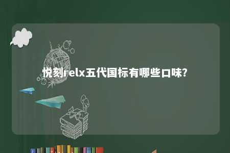 悦刻relx五代国标有哪些口味	？ 